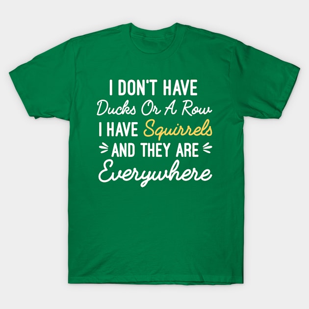 I Don't Have Ducks Or A Row I Have Squirrels And They Are Everywhere, Funny Sarcastic Mom T-Shirt by Justbeperfect